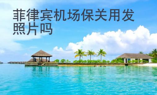 菲律賓機(jī)場(chǎng)保關(guān)用發(fā)照片嗎