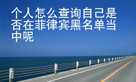 個(gè)人怎么查詢(xún)自己是否在菲律賓黑名單當(dāng)中呢