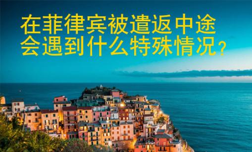 在菲律賓被遣返中途會遇到什么特殊情況