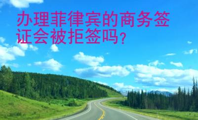 辦理菲律賓的商務(wù)簽證會(huì)被拒簽嗎？
