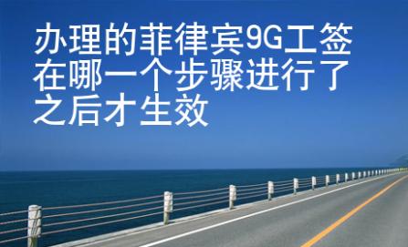 辦理的菲律賓9G工簽在哪一個(gè)步驟進(jìn)行了之后才生效
