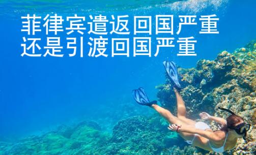 菲律賓遣返回國嚴(yán)重還是引渡回國嚴(yán)重