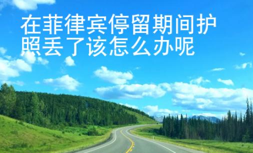 在菲律賓停留期間護(hù)照丟了該怎么辦呢