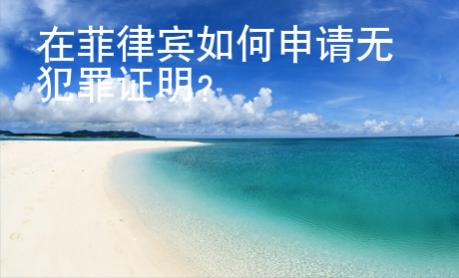 在菲律賓如何申請(qǐng)無(wú)犯罪證明？
