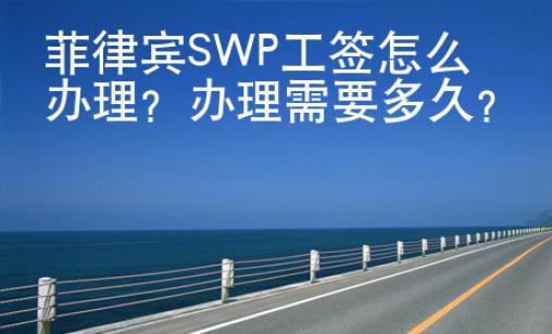 菲律賓SW<strong>P</strong>工簽怎么辦理