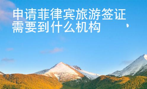 申請(qǐng)菲律賓旅游簽證需要到什么機(jī)構(gòu)