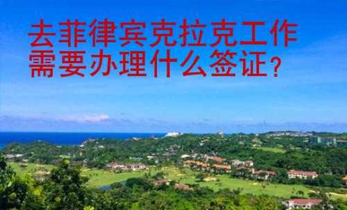 去菲律賓克拉克工作需要辦理什么簽證？