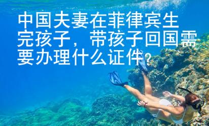 中國(guó)夫妻在菲律賓生完孩子，帶孩子回國(guó)需要辦理什么證件？