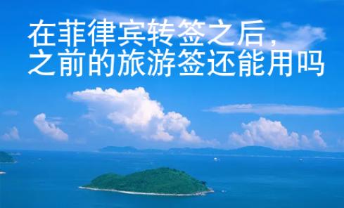 在菲律賓轉(zhuǎn)簽之后，之前的旅游簽還能用嗎