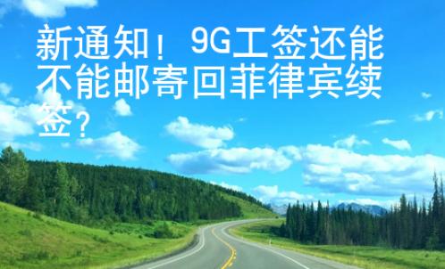新通知！9G工簽還能不能郵寄回菲律賓續(xù)簽？