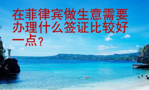 在菲律賓做生意需要辦理什么簽證比較好一點(diǎn)