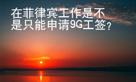 在菲律賓工作是不是只能申請(qǐng)9G工簽？