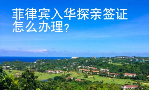 菲律賓入華探親簽證怎么辦理？