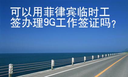可以用菲律賓臨時工簽辦理9G<strong>工作</strong>簽證嗎