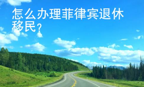 怎么辦理菲律賓退休移民？
