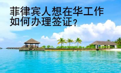 菲律賓人想在華工作如何辦理簽證？