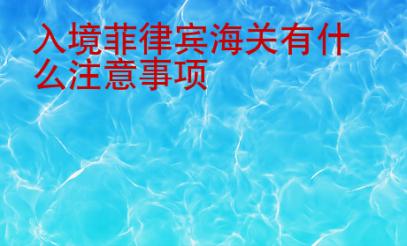 入境菲律賓海關(guān)有什么注意事項