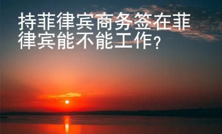 持菲律賓商務(wù)簽在菲律賓能不能工作？