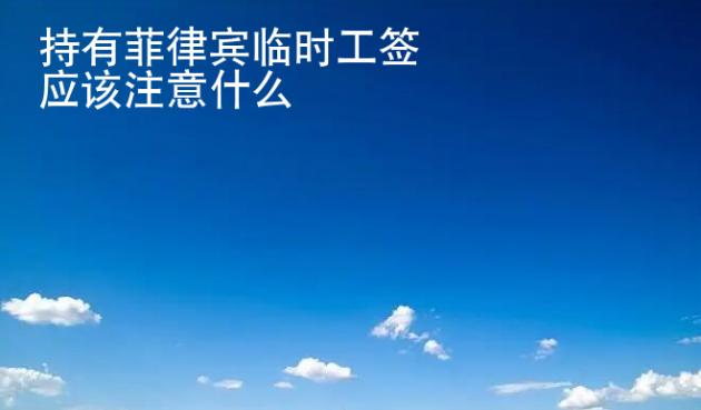 持有菲律賓臨時工簽應(yīng)該注意什么