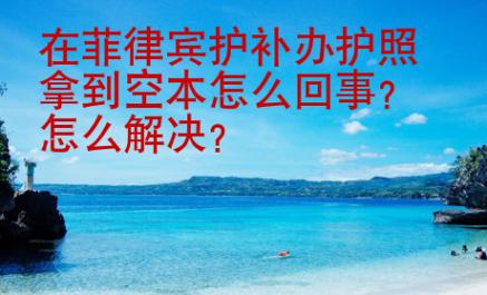 在菲律賓護(hù)補(bǔ)辦護(hù)照拿到空本怎么回事
