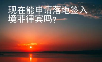 現(xiàn)在能申請落地簽入境菲律賓嗎