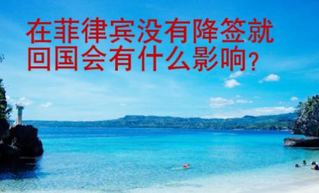 在菲律賓沒有降簽就回國會(huì)有什么影響