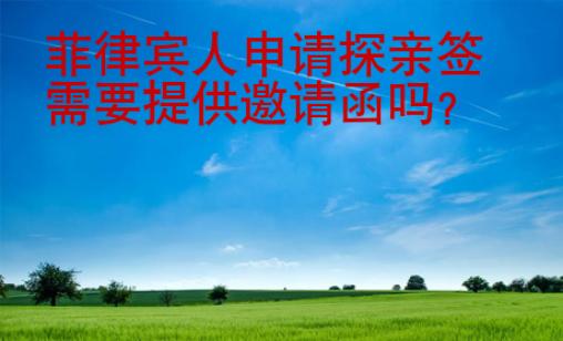<strong>菲律賓</strong>人申請(qǐng)?zhí)接H簽需要提供邀請(qǐng)函嗎