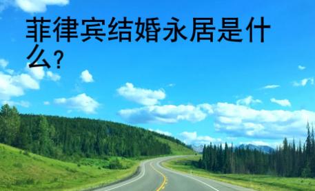菲律賓結(jié)婚永居是什么？