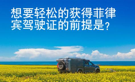 想要輕松的獲得菲律賓駕駛證的前提是？