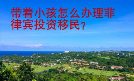 帶著小孩怎么辦理菲律賓<strong>投資移民</strong>