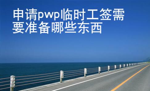 申請(qǐng)pwp臨時(shí)工簽需要準(zhǔn)備哪些東西