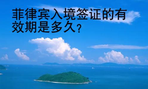 菲律賓入境簽證的有效期是多久？