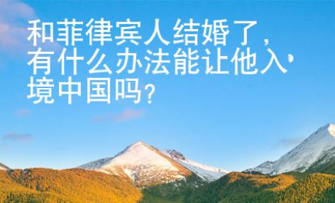 和菲律賓人結婚了，有什么辦法能讓他入境中國嗎？