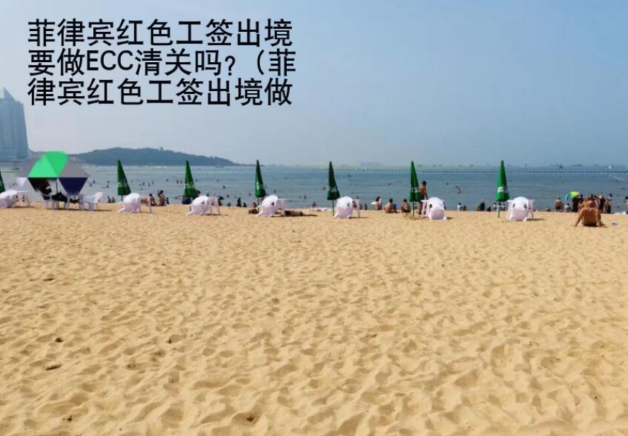 菲律賓紅色工簽出境要做ECC清關(guān)嗎？(菲律賓紅色工簽出境做ECC)