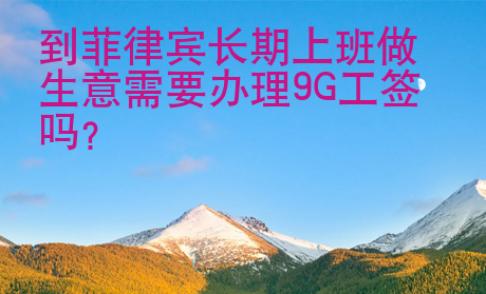到<strong>菲律賓</strong>長(zhǎng)期上班做生意需要辦理9G工簽嗎