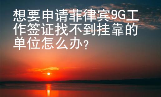 想要申請菲律賓9G工作簽證找不到掛靠的單位怎么辦？