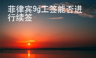 菲律賓9g工簽?zāi)芊襁M行續(xù)簽