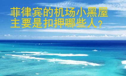 菲律賓的機(jī)場(chǎng)小黑屋主要是扣押哪些人