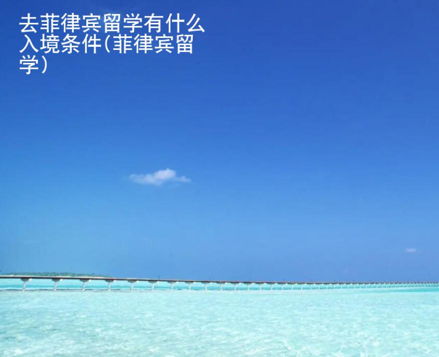 去菲律賓留學(xué)有什么入境條件(菲律賓留學(xué))