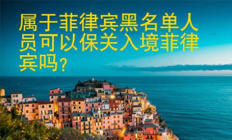 屬于菲律賓黑名單人員<strong>可以</strong>保關(guān)入境菲律賓嗎