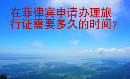 在菲律賓申請(qǐng)辦理旅行證需要<strong>多久</strong>的時(shí)間