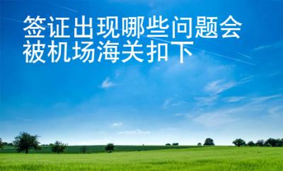 簽證出現(xiàn)哪些問題會被機場海關扣下