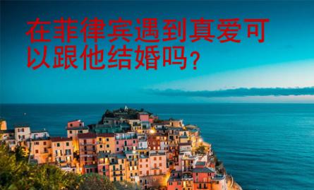 在菲律賓遇到真愛可以跟他結(jié)婚嗎？