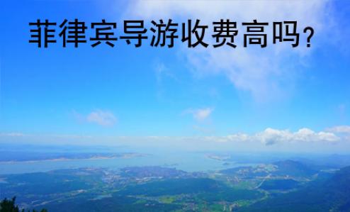 <strong>菲律賓</strong>導(dǎo)游收費(fèi)高嗎