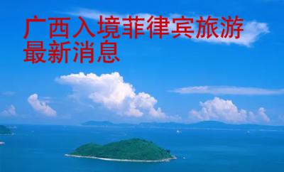 廣西入境菲律賓旅游最新消息
