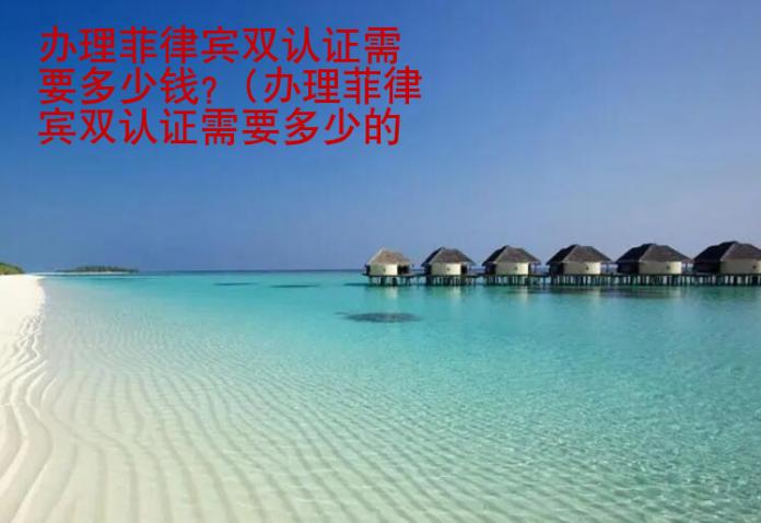 <strong>辦理</strong>菲律賓雙認證需要多少錢