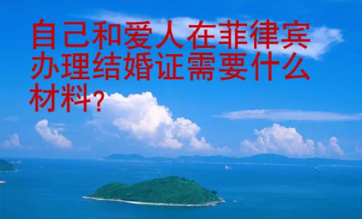 自己和<strong>愛人</strong>在菲律賓辦理結(jié)婚證需要什么材料