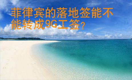 <strong>菲律賓</strong>的落地簽?zāi)懿荒苻D(zhuǎn)成9G工簽