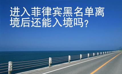 進(jìn)入菲律賓黑<strong>名單</strong>離境后還能入境嗎
