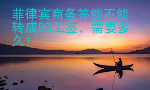 菲律賓商務(wù)簽?zāi)懿荒苻D(zhuǎn)成9G工簽